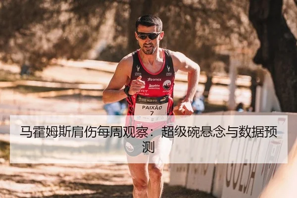 马霍姆斯肩伤每周观察：超级碗悬念与数据预测